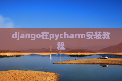 django在pycharm安装教程 django在pycharm安装教程